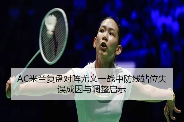 AC米兰复盘对阵尤文一战中防线站位失误成因与调整启示